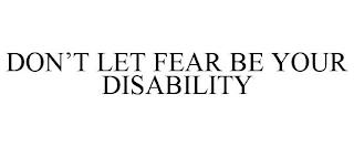 DON'T LET FEAR BE YOUR DISABILITY trademark