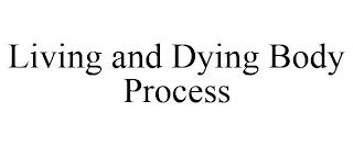 LIVING AND DYING BODY PROCESS trademark