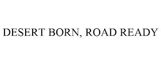 DESERT BORN, ROAD READY trademark