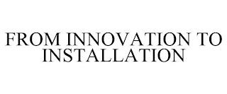 FROM INNOVATION TO INSTALLATION trademark