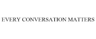 EVERY CONVERSATION MATTERS trademark