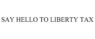 SAY HELLO TO LIBERTY TAX trademark