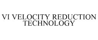 VI VELOCITY REDUCTION TECHNOLOGY trademark