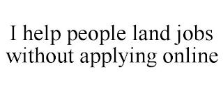 I HELP PEOPLE LAND JOBS WITHOUT APPLYING ONLINE trademark