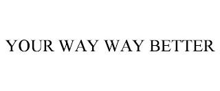 YOUR WAY WAY BETTER trademark