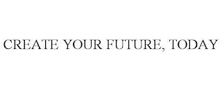 CREATE YOUR FUTURE, TODAY trademark