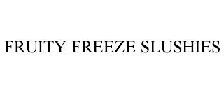 FRUITY FREEZE SLUSHIES trademark