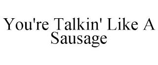 YOU'RE TALKIN' LIKE A SAUSAGE trademark