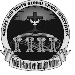 GRACE AND TRUTH GLOBAL VISION MINISTRIES MAKING THE NAME OF JESUS GREAT AGAIN WORLDWIDE HUMILITY PURITY INTEGRITY PROSPERITY trademark