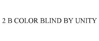 2 B COLOR BLIND BY UNITY trademark