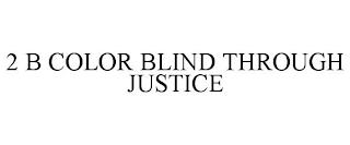 2 B COLOR BLIND THROUGH JUSTICE trademark