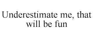 UNDERESTIMATE ME, THAT WILL BE FUN trademark