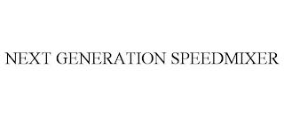 NEXT GENERATION SPEEDMIXER trademark