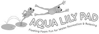 AQUA LILY PAD FLOATING FOAM FUN FOR WATER RECREATION & RELAXING trademark