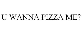 U WANNA PIZZA ME? trademark