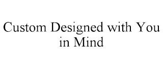 CUSTOM DESIGNED WITH YOU IN MIND trademark