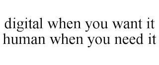 DIGITAL WHEN YOU WANT IT HUMAN WHEN YOU NEED IT trademark