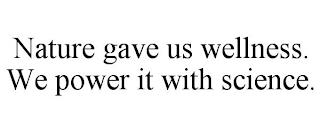 NATURE GAVE US WELLNESS. WE POWER IT WITH SCIENCE. trademark