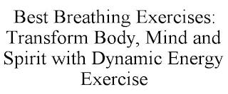 BEST BREATHING EXERCISES: TRANSFORM BODY, MIND AND SPIRIT WITH DYNAMIC ENERGY EXERCISE trademark