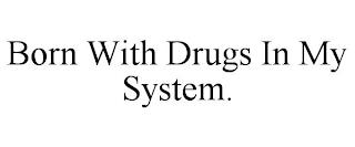 BORN WITH DRUGS IN MY SYSTEM. trademark