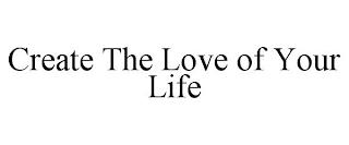 CREATE THE LOVE OF YOUR LIFE trademark