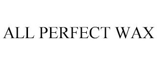 ALL PERFECT WAX trademark