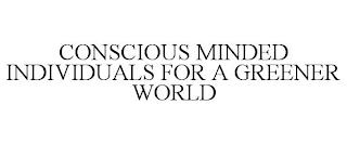 CONSCIOUS MINDED INDIVIDUALS FOR A GREENER WORLD trademark