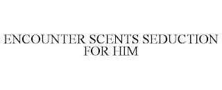 ENCOUNTER SCENTS SEDUCTION FOR HIM trademark