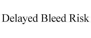 DELAYED BLEED RISK trademark