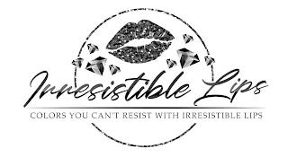 IRRESISTIBLE LIPS COLORS YOU CAN'T RESIST WITH IRRESISTIBLE LIPS trademark