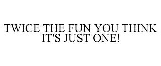 TWICE THE FUN YOU THINK IT'S JUST ONE! trademark