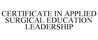 CERTIFICATE IN APPLIED SURGICAL EDUCATION LEADERSHIP trademark