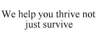 WE HELP YOU THRIVE NOT JUST SURVIVE trademark