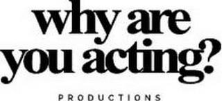 WHY ARE YOU ACTING? PRODUCTIONS trademark