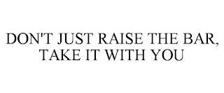 DON'T JUST RAISE THE BAR, TAKE IT WITH YOU trademark