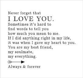 NEVER FORGET THAT I LOVE YOU. SOMETIMES IT'S HARD TO FIND WORDS TO TELL YOU HOW MUCH YOU MEAN TO ME. IF I DID ANYTHING RIGHT IN MY LIFE, IT WAS WHEN I GAVE MY HEART TO YOU. YOU ARE MY BEST FRIEND, MY SOULMATE, MY EVERYTHING. ALWAYS & FOREVER trademark