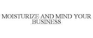 MOISTURIZE AND MIND YOUR BUSINESS trademark