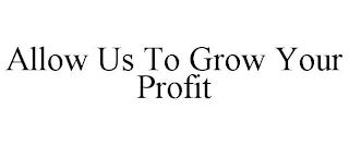 ALLOW US TO GROW YOUR PROFIT trademark