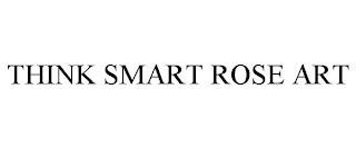 THINK SMART ROSE ART trademark