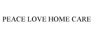 PEACE LOVE HOME CARE trademark