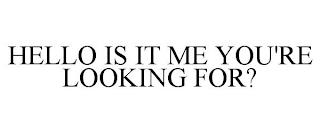 HELLO IS IT ME YOU'RE LOOKING FOR? trademark