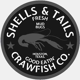 SHELLS & TAILS CRAWFISH CO. FRESH MUDBUGS HOUSTON,TEXAS. GOOD EATIN' trademark