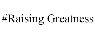 #RAISING GREATNESS trademark