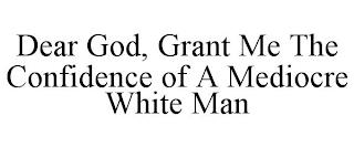 DEAR GOD, GRANT ME THE CONFIDENCE OF A MEDIOCRE WHITE MAN trademark