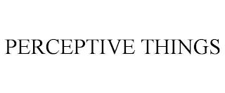 PERCEPTIVE THINGS trademark