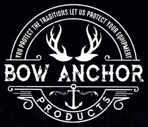 YOU PROTECT THE TRADITIONS LET US PROTECT YOUR EQUIPMENT BOW ANCHOR PRODUCTS trademark