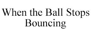 WHEN THE BALL STOPS BOUNCING trademark