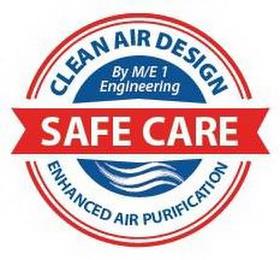 CLEAN AIR DESIGN BY M/E 1 ENGINEERING SAFE CARE ENHANCED AIR PURIFICATION trademark