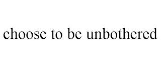 CHOOSE TO BE UNBOTHERED trademark