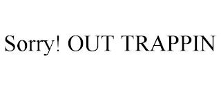 SORRY! OUT TRAPPIN trademark